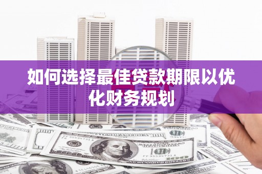 蛟河如何选择最佳贷款期限以优化财务规划