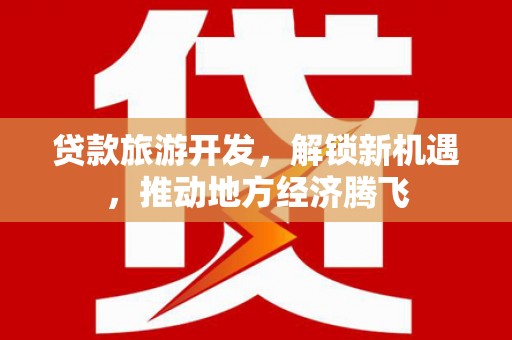 蛟河贷款旅游开发，解锁新机遇，推动地方经济腾飞