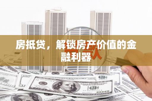 蛟河房抵贷，解锁房产价值的金融利器