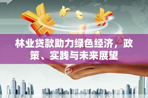 蛟河林业贷款助力绿色经济，政策、实践与未来展望