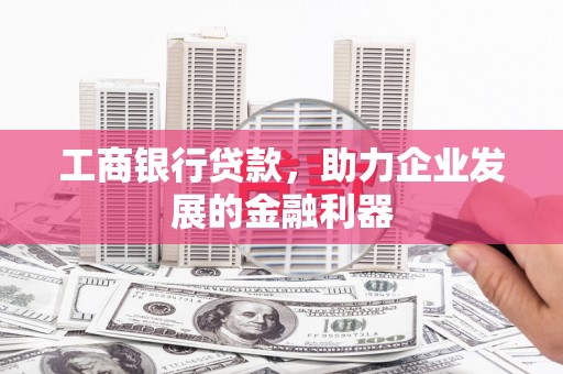 蛟河工商银行贷款，助力企业发展的金融利器