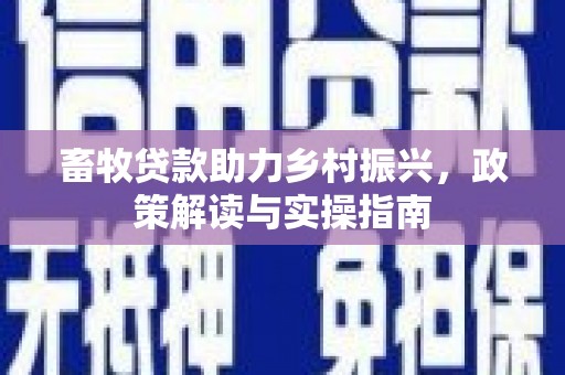 蛟河畜牧贷款助力乡村振兴，政策解读与实操指南