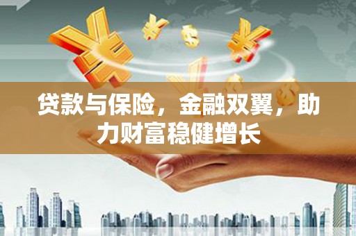 蛟河贷款与保险，金融双翼，助力财富稳健增长