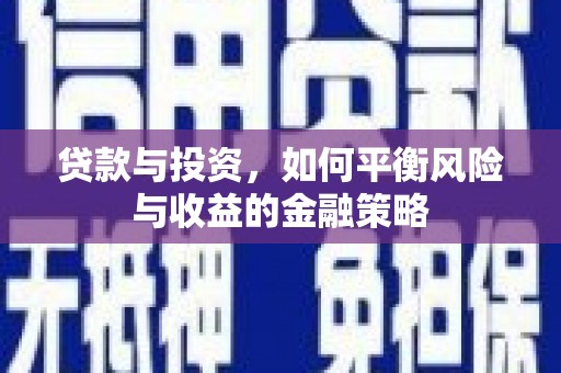 蛟河贷款与投资，如何平衡风险与收益的金融策略
