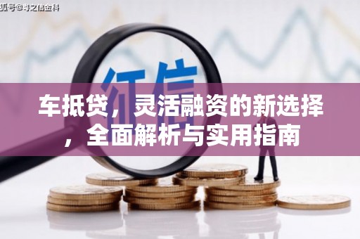 蛟河车抵贷，灵活融资的新选择，全面解析与实用指南
