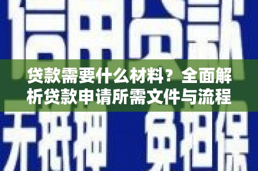 蛟河贷款需要什么材料？全面解析贷款申请所需文件与流程
