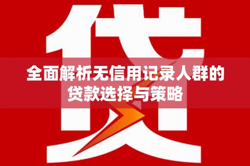 蛟河全面解析无信用记录人群的贷款选择与策略