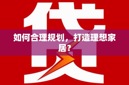 蛟河如何合理规划，打造理想家居？