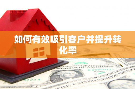 蛟河如何有效吸引客户并提升转化率