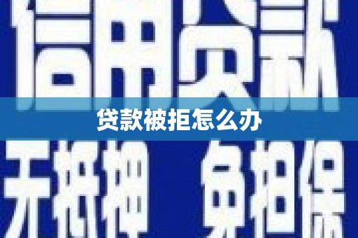 蛟河贷款被拒怎么办