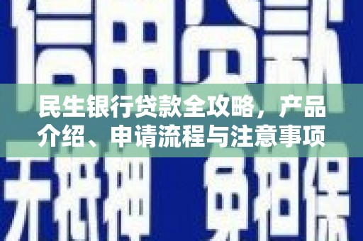 蛟河民生银行贷款全攻略，产品介绍、申请流程与注意事项